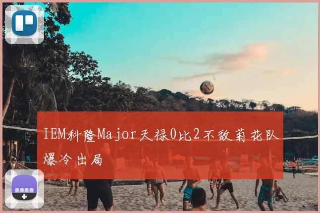 IEM科隆Major天禄0比2不敌菊花队爆冷出局
