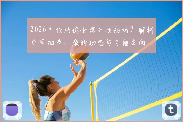 2026年伦纳德会离开快船吗?解析合同细节、最新动态与可能去向