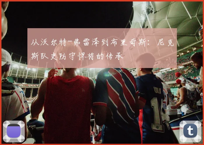 从沃尔特-弗雷泽到布里奇斯:尼克斯队史防守悍将的传承