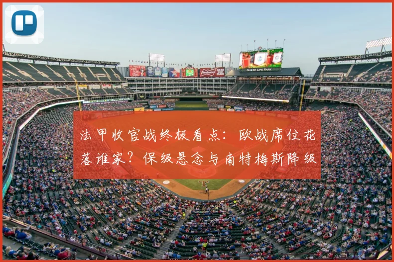 法甲收官战终极看点：欧战席位花落谁家？保级悬念与南特梅斯降级解析