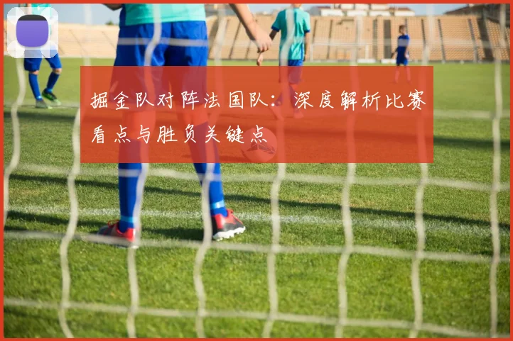 掘金队对阵法国队:深度解析比赛看点与胜负关键点