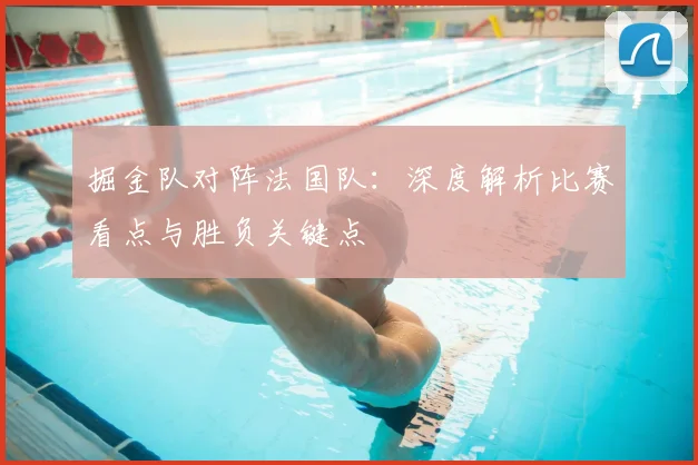 掘金队对阵法国队：深度解析比赛看点与胜负关键点
