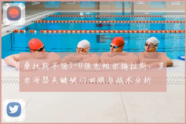桑托斯半场1-0领先帕尔梅拉斯,罗尔海瑟关键破门回顾与战术分析