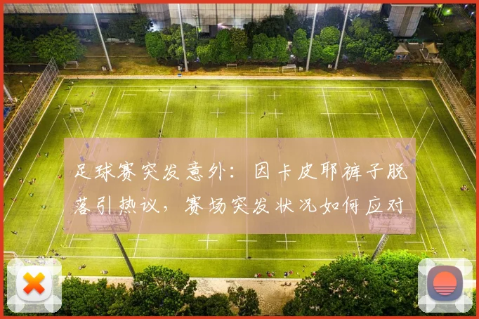 足球赛突发意外：因卡皮耶裤子脱落引热议，赛场突发状况如何应对？
