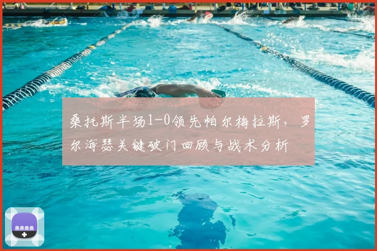 桑托斯半场1-0领先帕尔梅拉斯，罗尔海瑟关键破门回顾与战术分析