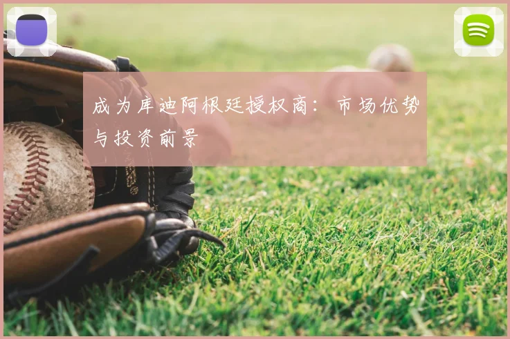 成为库迪阿根廷授权商:市场优势与投资前景
